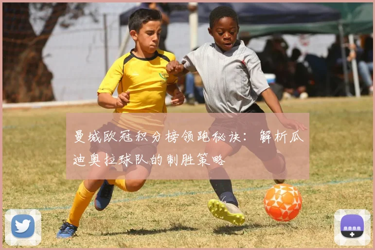 曼城欧冠积分榜领跑秘诀：解析瓜迪奥拉球队的制胜策略