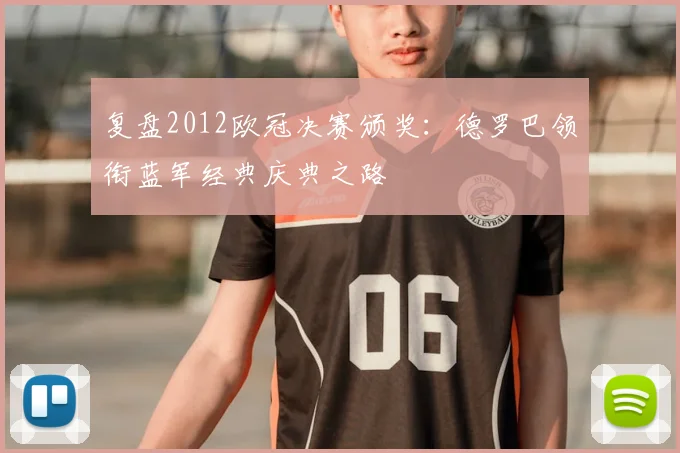 复盘2012欧冠决赛颁奖：德罗巴领衔蓝军经典庆典之路