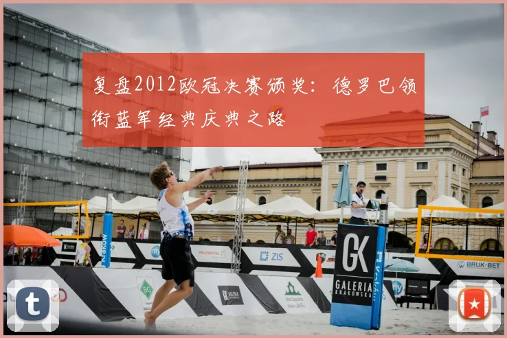 复盘2012欧冠决赛颁奖：德罗巴领衔蓝军经典庆典之路