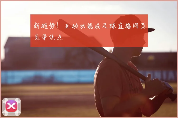 新趋势！互动功能成足球直播网页竞争焦点