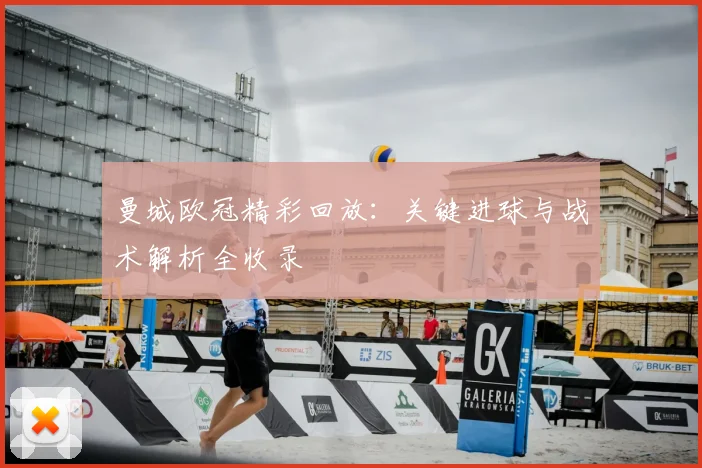 曼城欧冠精彩回放：关键进球与战术解析全收录