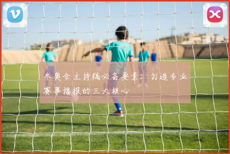 冬奥会主持稿必备要素：打造专业赛事播报的三大核心