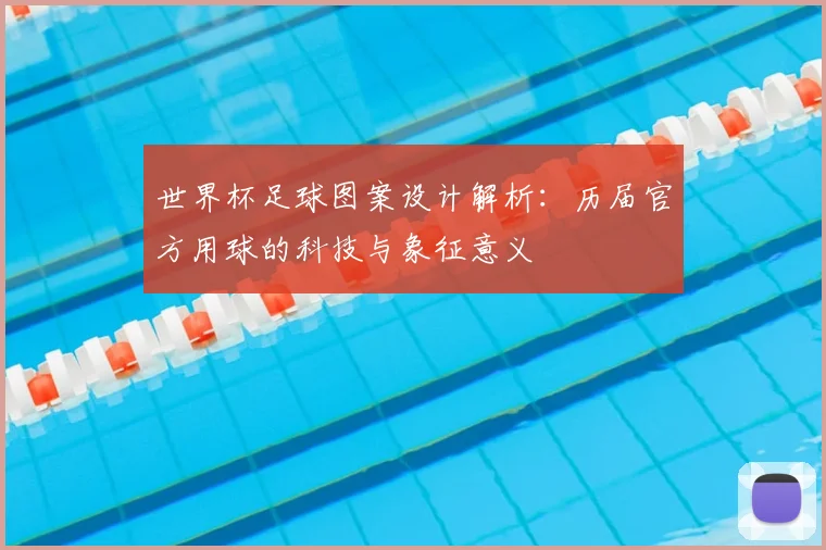 世界杯足球图案设计解析：历届官方用球的科技与象征意义