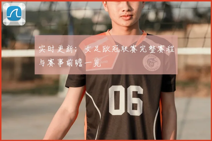 实时更新：女足欧冠联赛完整赛程与赛事前瞻一览