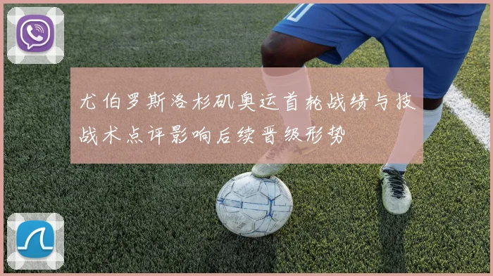 尤伯罗斯洛杉矶奥运首轮战绩与技战术点评影响后续晋级形势