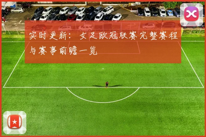 实时更新：女足欧冠联赛完整赛程与赛事前瞻一览