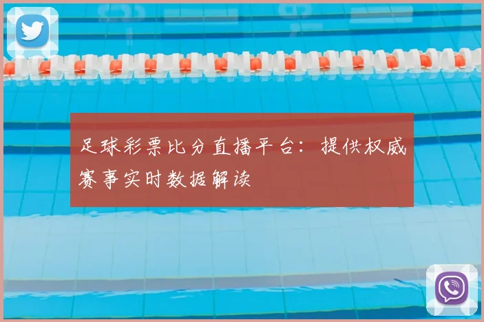 足球彩票比分直播平台：提供权威赛事实时数据解读